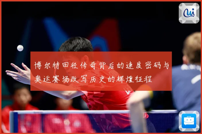 博尔特田径传奇背后的速度密码与奥运赛场改写历史的辉煌征程