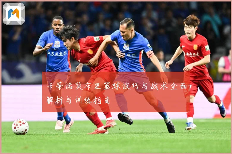 卡蒂诺莫布里篮球技巧与战术全面解析与训练指南