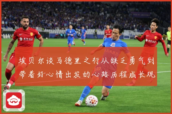 埃贝尔谈马德里之行从缺乏勇气到带着好心情出发的心路历程成长观察