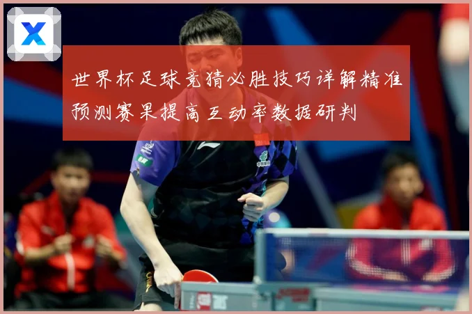 世界杯足球竞猜必胜技巧详解精准预测赛果提高互动率数据研判