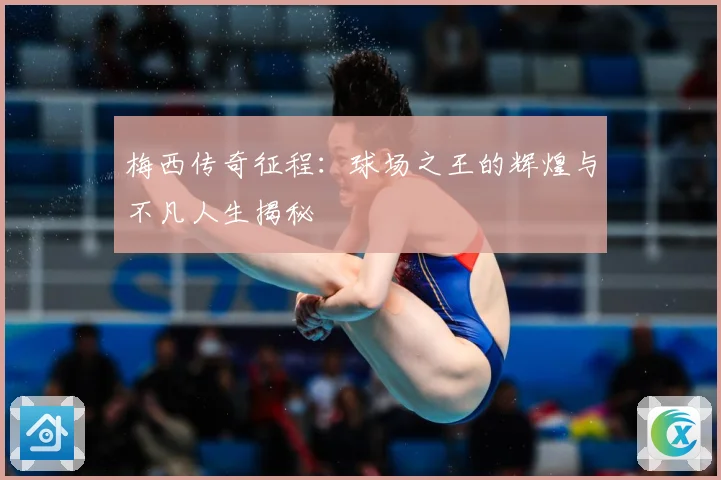 梅西传奇征程：球场之王的辉煌与不凡人生揭秘