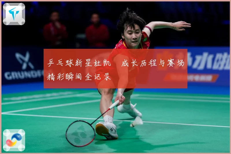 乒乓球新星杜凯琹成长历程与赛场精彩瞬间全记录