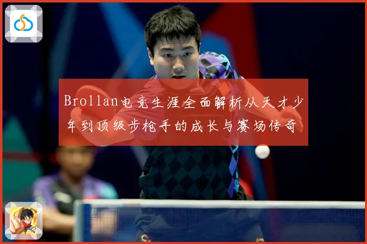 Brollan电竞生涯全面解析从天才少年到顶级步枪手的成长与赛场传奇