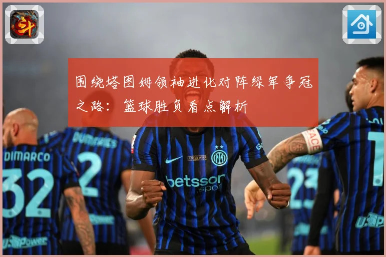 围绕塔图姆领袖进化对阵绿军争冠之路：篮球胜负看点解析