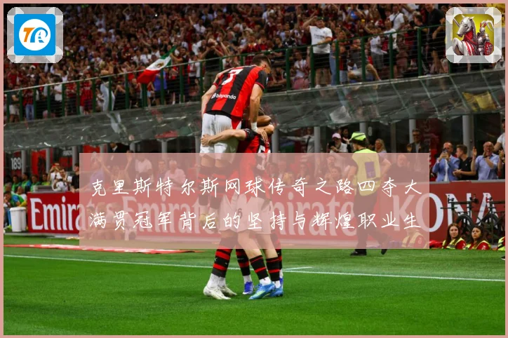 克里斯特尔斯网球传奇之路四夺大满贯冠军背后的坚持与辉煌职业生涯