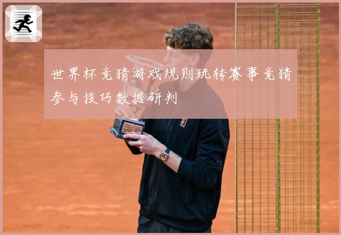 世界杯竞猜游戏规则玩转赛事竞猜参与技巧数据研判