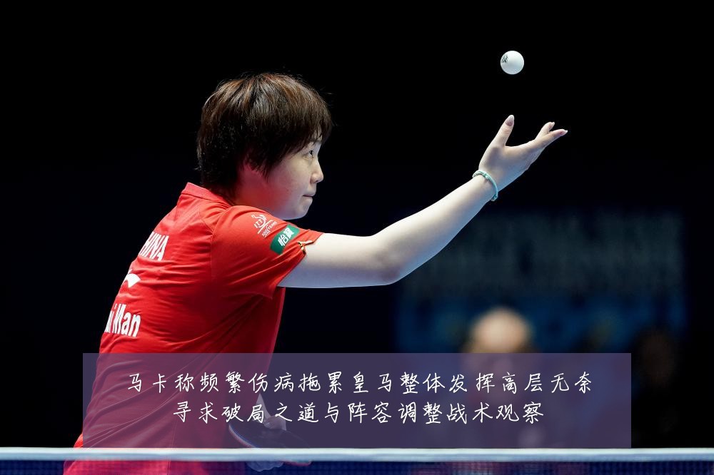马卡称频繁伤病拖累皇马整体发挥高层无奈寻求破局之道与阵容调整战术观察
