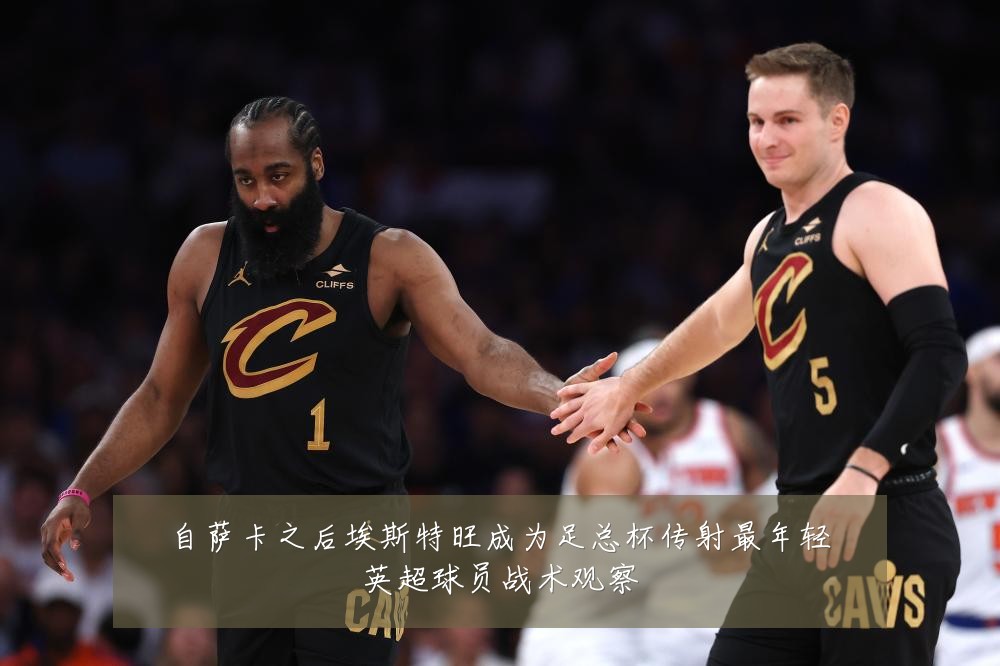 自萨卡之后埃斯特旺成为足总杯传射最年轻英超球员战术观察