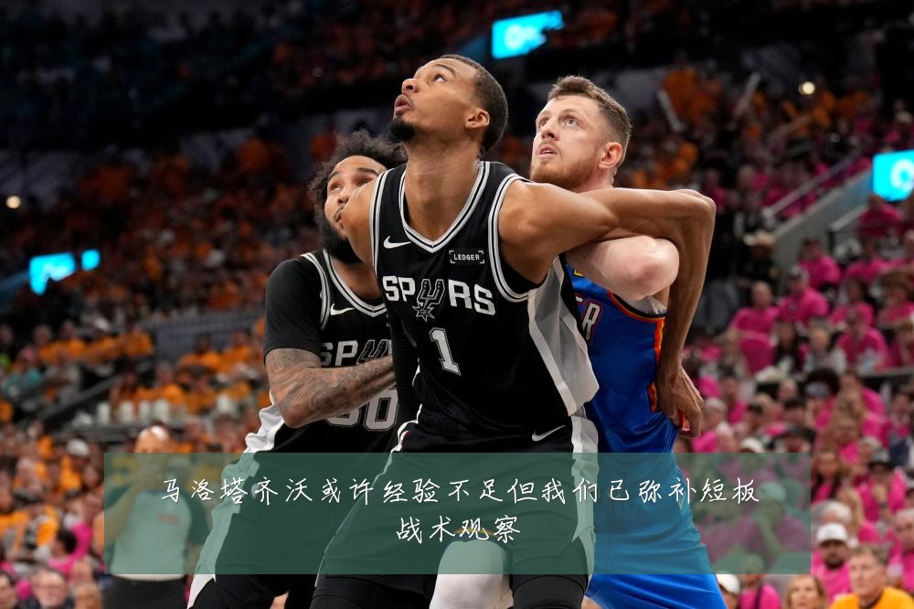 马洛塔齐沃或许经验不足但我们已弥补短板战术观察