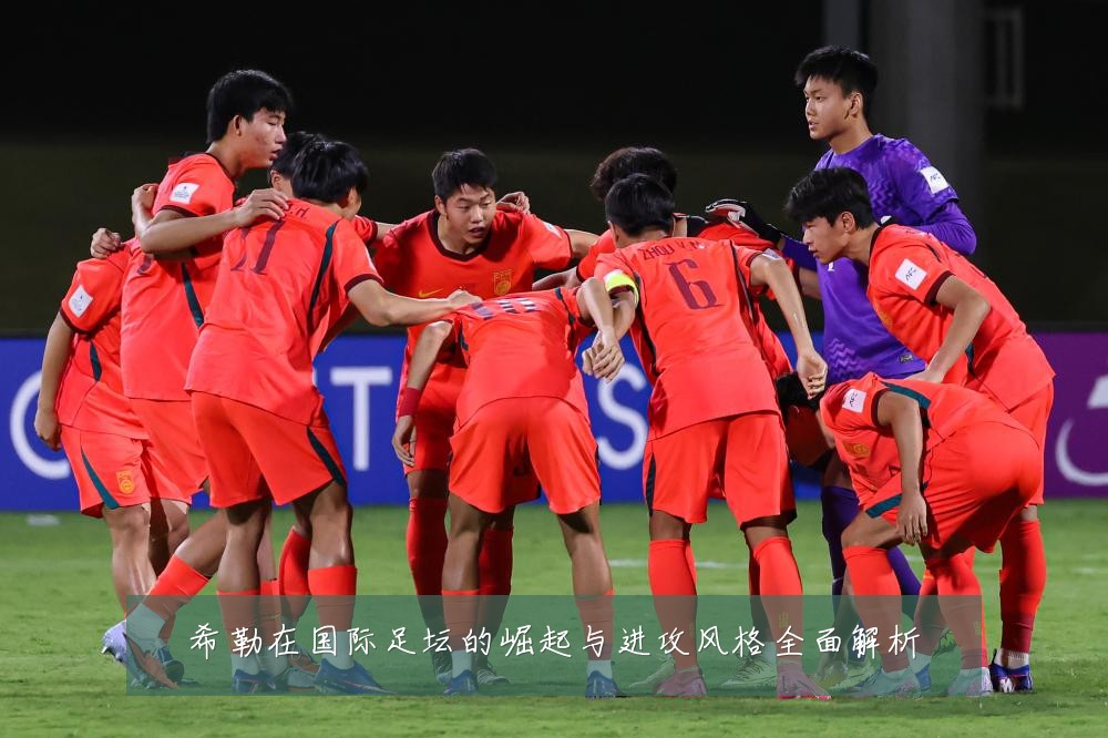 希勒在国际足坛的崛起与进攻风格全面解析