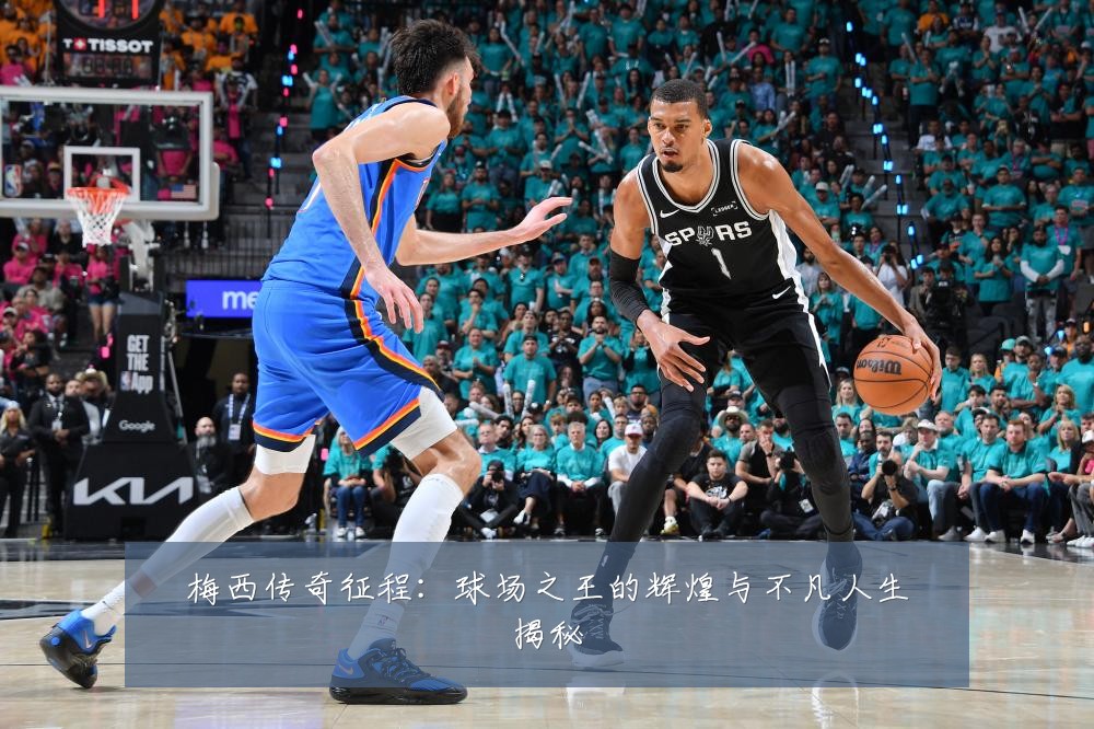 梅西传奇征程：球场之王的辉煌与不凡人生揭秘
