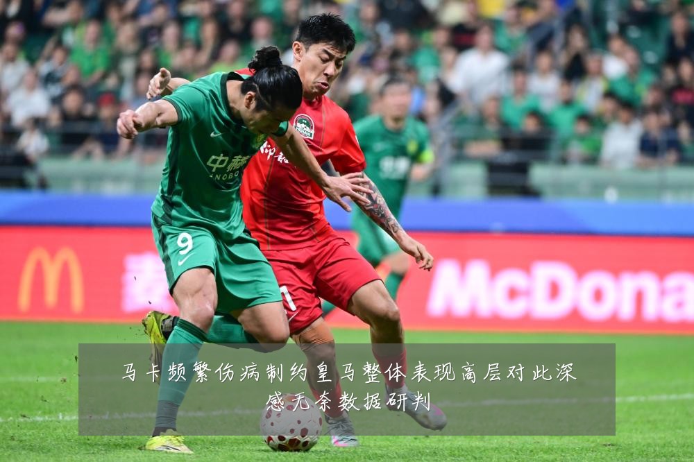 马卡频繁伤病制约皇马整体表现高层对此深感无奈数据研判