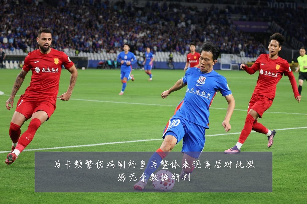 马卡频繁伤病制约皇马整体表现高层对此深感无奈数据研判